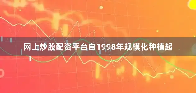 网上炒股配资平台自1998年规模化种植起