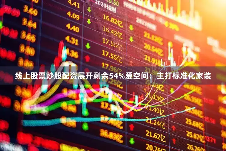 线上股票炒股配资展开剩余54%爱空间：主打标准化家装