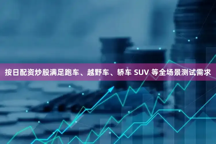 按日配资炒股满足跑车、越野车、轿车 SUV 等全场景测试需求