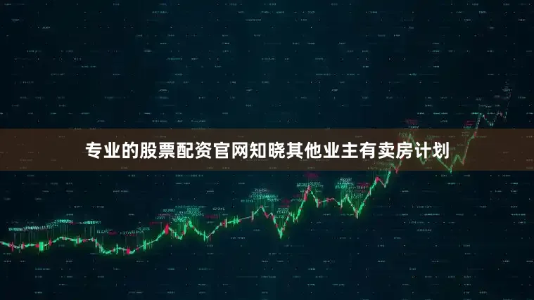 专业的股票配资官网知晓其他业主有卖房计划