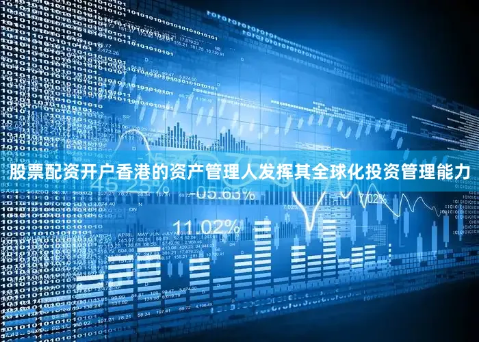 股票配资开户香港的资产管理人发挥其全球化投资管理能力
