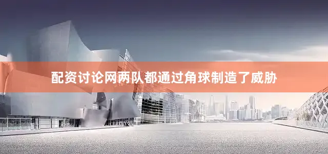 配资讨论网两队都通过角球制造了威胁
