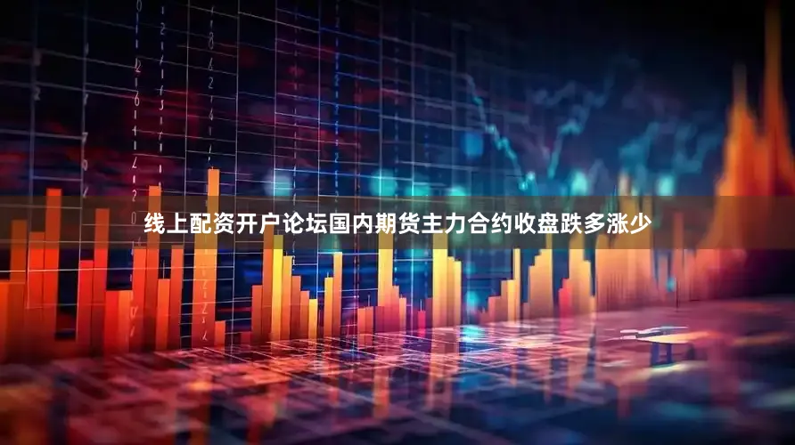 线上配资开户论坛国内期货主力合约收盘跌多涨少
