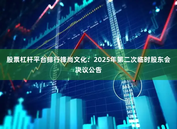 股票杠杆平台排行锋尚文化：2025年第二次临时股东会决议公告