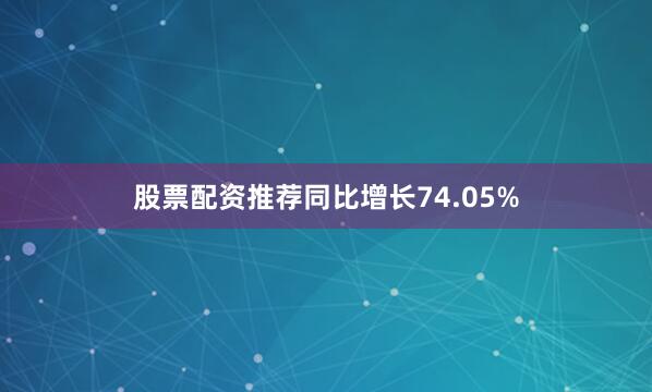 股票配资推荐同比增长74.05%