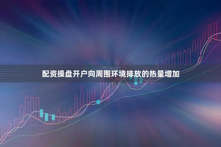 配资操盘开户向周围环境排放的热量增加