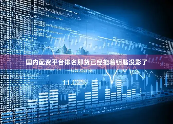 国内配资平台排名那货已经拖着钥匙没影了