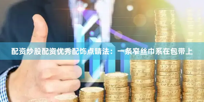 配资炒股配资优秀配饰点睛法：一条窄丝巾系在包带上