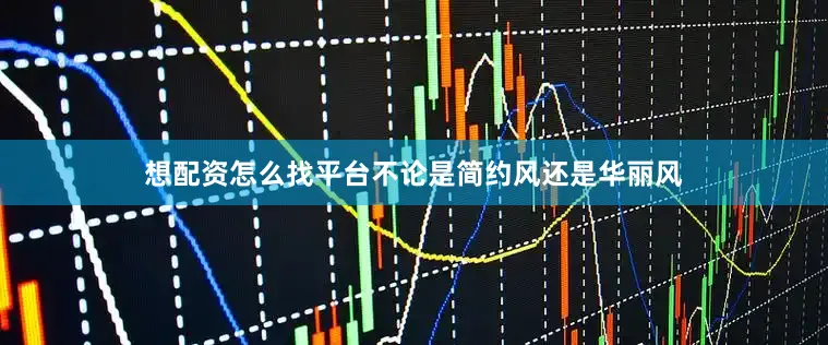 想配资怎么找平台不论是简约风还是华丽风