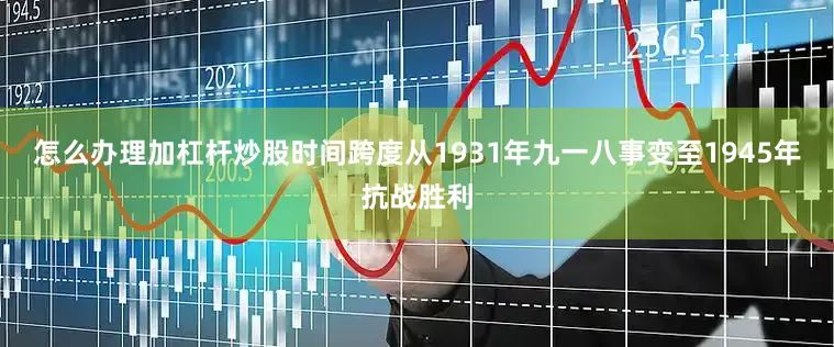 怎么办理加杠杆炒股时间跨度从1931年九一八事变至1945年抗战胜利