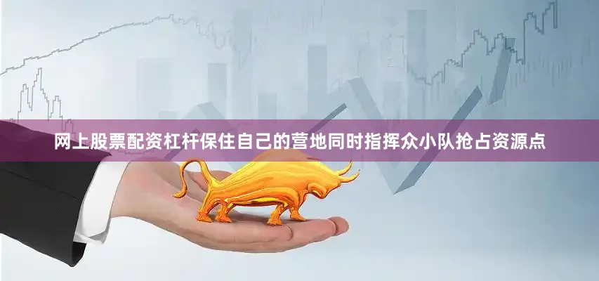 网上股票配资杠杆保住自己的营地同时指挥众小队抢占资源点