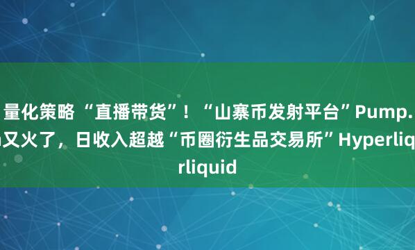 量化策略 “直播带货”！“山寨币发射平台”Pump.fun又火了，日收入超越“币圈衍生品交易所”Hyperliquid