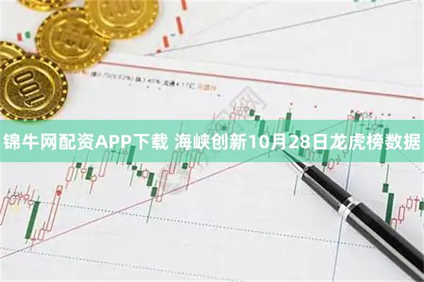 锦牛网配资APP下载 海峡创新10月28日龙虎榜数据