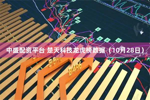中盛配资平台 楚天科技龙虎榜数据（10月28日）