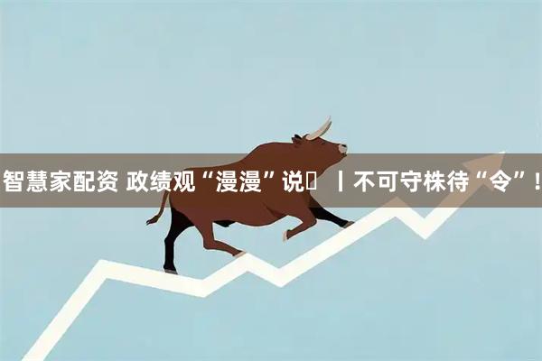 智慧家配资 政绩观“漫漫”说⑭丨不可守株待“令”！