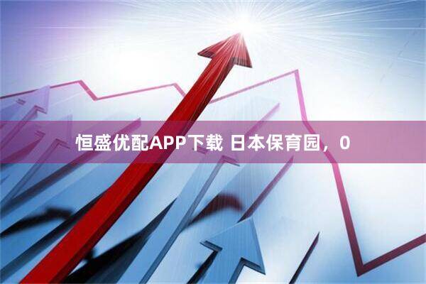 恒盛优配APP下载 日本保育园，0