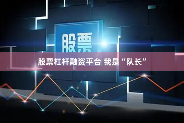 股票杠杆融资平台 我是“队长”