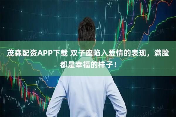 茂森配资APP下载 双子座陷入爱情的表现，满脸都是幸福的样子！