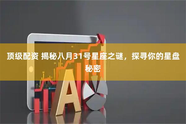 顶级配资 揭秘八月31号星座之谜，探寻你的星盘秘密