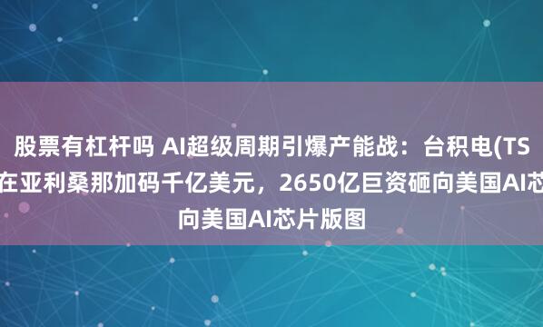 股票有杠杆吗 AI超级周期引爆产能战:台积电(TSM.US)在亚利桑那加码千亿美元,2650亿巨资砸向美国AI芯片版图