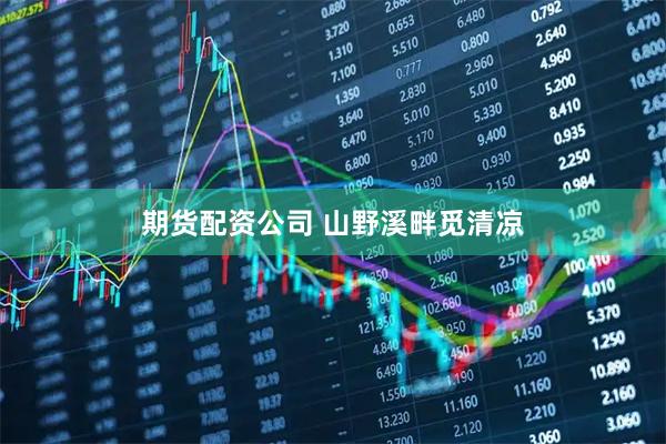 期货配资公司 山野溪畔觅清凉
