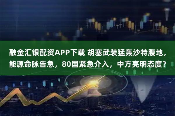 融金汇银配资APP下载 胡塞武装猛轰沙特腹地，能源命脉告急，80国紧急介入，中方亮明态度？